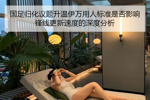 国足归化议题升温伊万用人标准是否影响锋线更新速度的深度分析